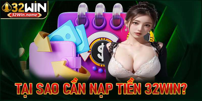 32Win là gì? Tại sao cần nạp tiền 32Win?