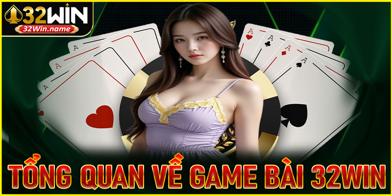 Tổng quan về game bài 32WIN