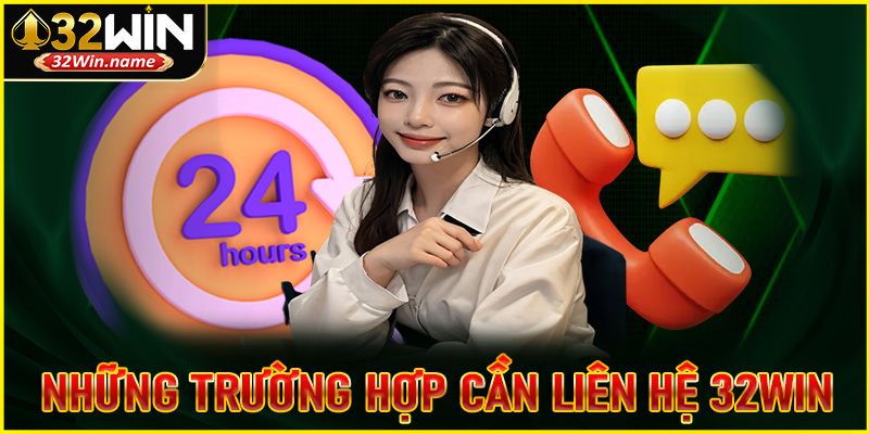 Trong những trường hợp nào chúng ta cần liên hệ 32win