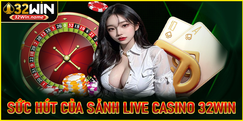 Sức hút của sảnh game live casino 32WIN