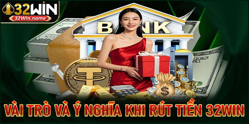 Vai trò và ý nghĩa của việc rút tiền 32win