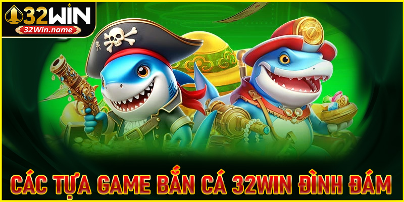Tổng hợp các tựa game bắn cá 32WIN đình đám ngày nay