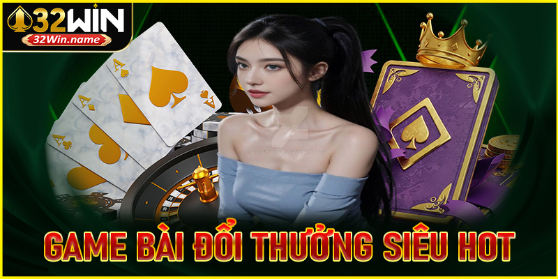 Game bài đổi thưởng siêu hot và độc đáo