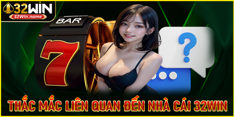 Một vài giải đáp về các thắc mắc liên quan đến nhà cái 32Win